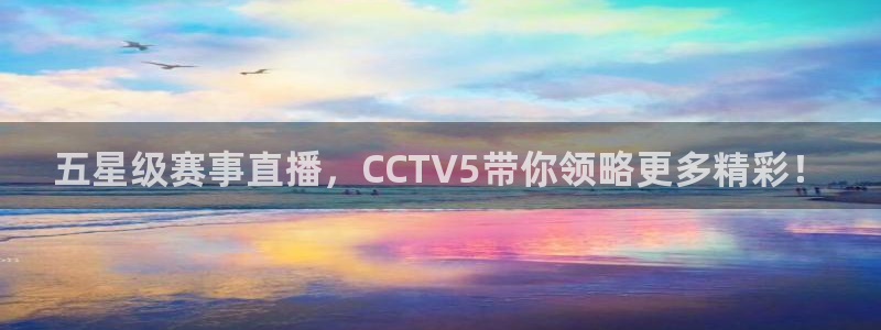 五星级赛事直播，CCTV5带你领略更多精彩！