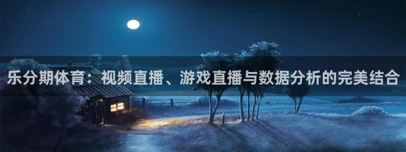 乐分期体育：视频直播、游戏直播与数据分析的完美结合