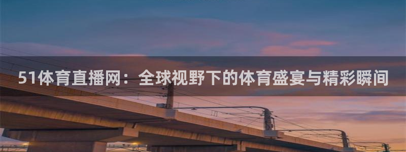 51体育直播网：全球视野下的体育盛宴与精彩瞬间