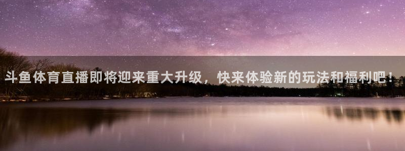 斗鱼体育直播即将迎来重大升级，快来体验新的玩法和福利吧！