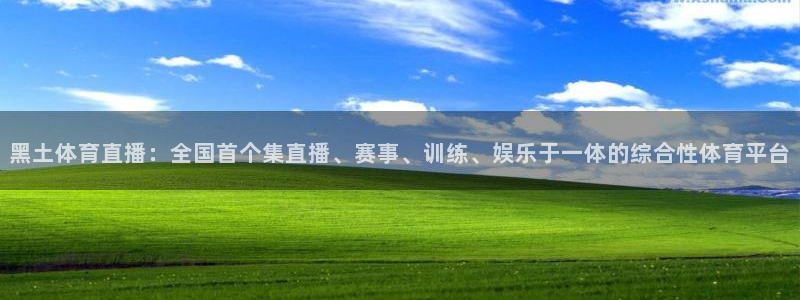 黑土体育直播：全国首个集直播、赛事、训练、娱乐于一体的综合性体育平台