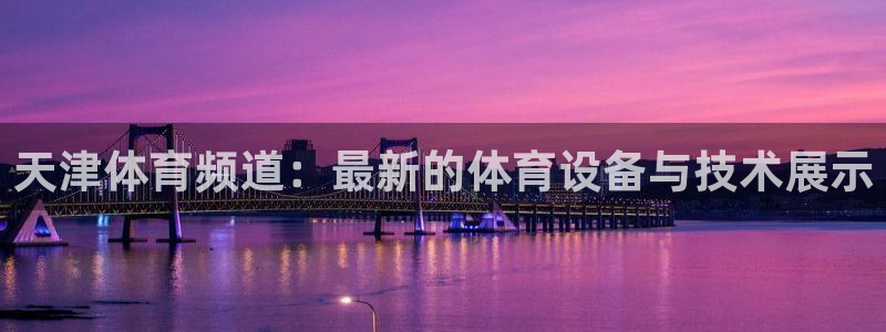 天津体育频道：最新的体育设备与技术展示