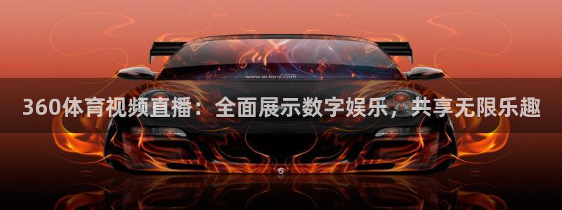 360体育视频直播：全面展示数字娱乐，共享无限乐趣