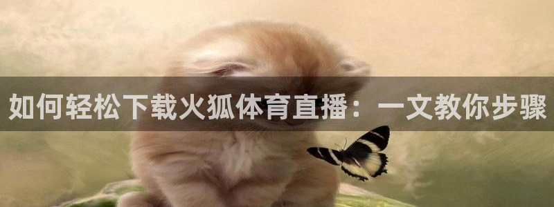 如何轻松下载火狐体育直播：一文教你步骤