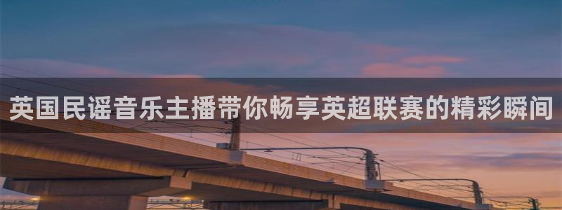 英国民谣音乐主播带你畅享英超联赛的精彩瞬间