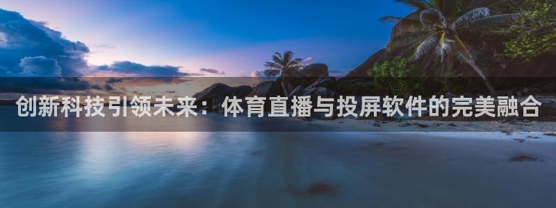 创新科技引领未来：体育直播与投屏软件的完美融合