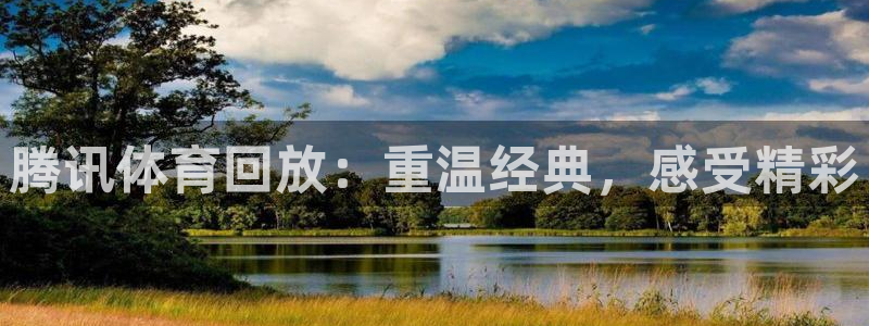腾讯体育回放：重温经典，感受精彩