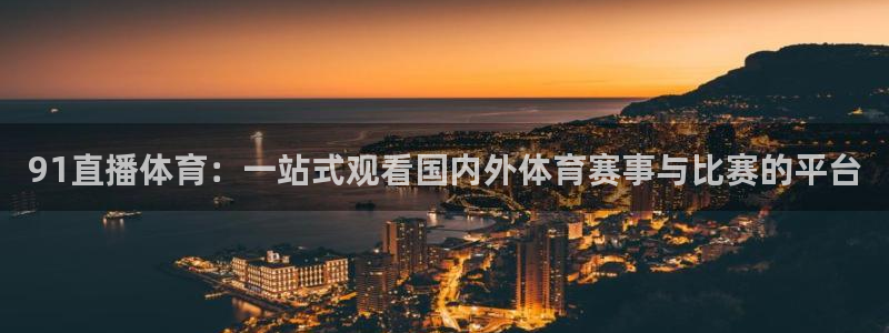 91直播体育：一站式观看国内外体育赛事与比赛的平台
