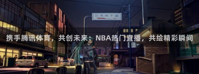 携手腾讯体育，共创未来：NBA热门直播，共绘精彩瞬间
